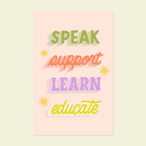 Speak, Support, Learn, Educate 11x17in Print